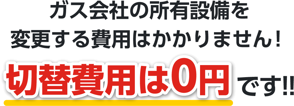 ガス会社の所有設備を変更する費用はかかりません！切替費用は0円です!!