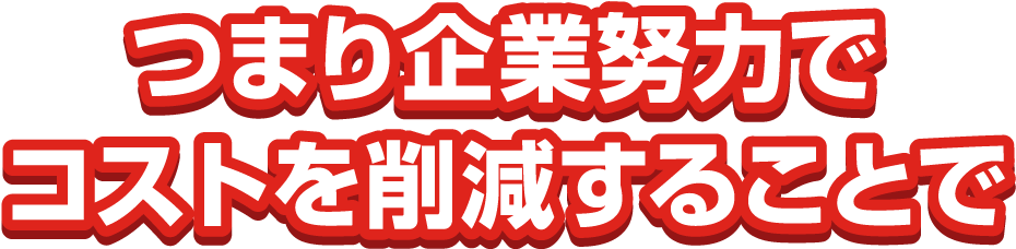 つまり企業努力でコストを削減することで
